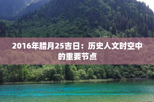 2016年腊月25吉日：历史人文时空中的重要节点第1张-八字查询