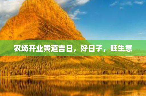 农场开业黄道吉日，好日子，旺生意第1张-八字查询