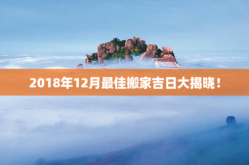 2018年12月最佳搬家吉日大揭晓！第1张-八字查询