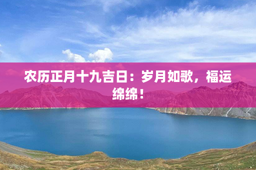 农历正月十九吉日：岁月如歌，福运绵绵！第1张-八字查询