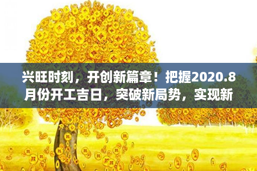 兴旺时刻，开创新篇章！把握2020.8月份开工吉日，突破新局势，实现新发展！第1张-八字查询