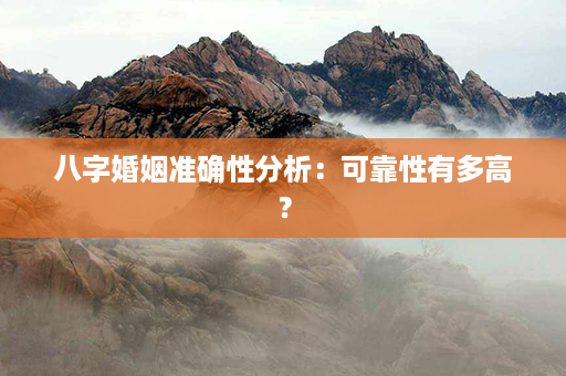 八字婚姻准确性分析：可靠性有多高？第1张-八字查询