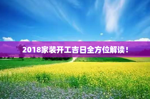 2018家装开工吉日全方位解读！第1张-八字查询