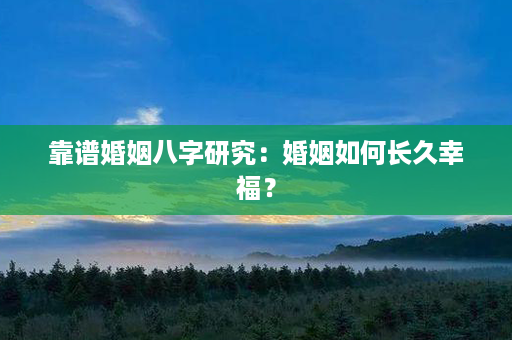 靠谱婚姻八字研究：婚姻如何长久幸福？第1张-八字查询