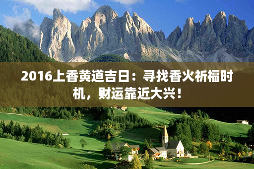 2016上香黄道吉日：寻找香火祈福时机，财运靠近大兴！第1张-八字查询