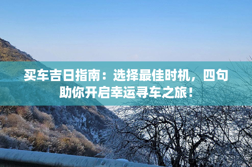 买车吉日指南：选择最佳时机，四句助你开启幸运寻车之旅！第1张-八字查询