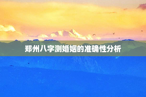 郑州八字测婚姻的准确性分析第1张-八字查询