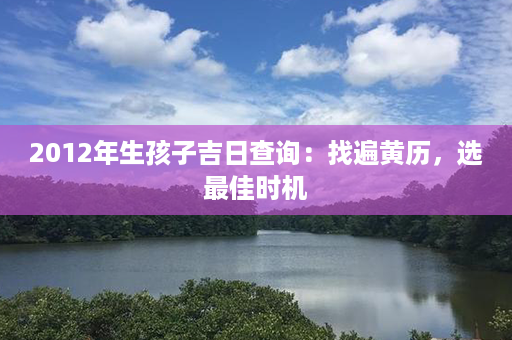 2012年生孩子吉日查询：找遍黄历，选最佳时机第1张-八字查询