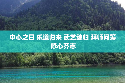 中心之日 乐道归来 武艺魂归 拜师问筹 修心齐志第1张-八字查询