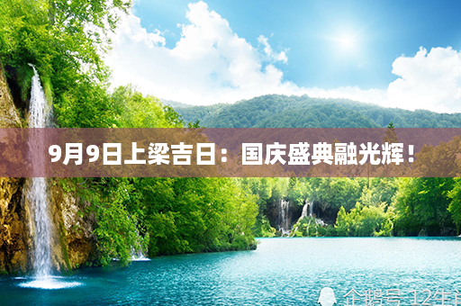 9月9日上梁吉日：国庆盛典融光辉！第1张-八字查询