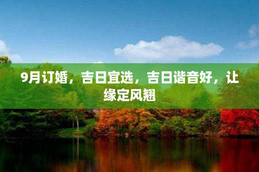 9月订婚，吉日宜选，吉日谐音好，让缘定风翘第1张-八字查询