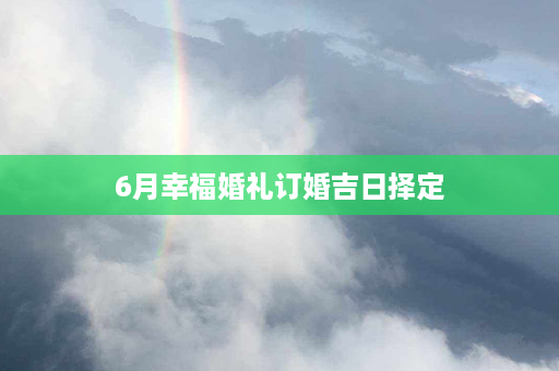 6月幸福婚礼订婚吉日择定第1张-八字查询