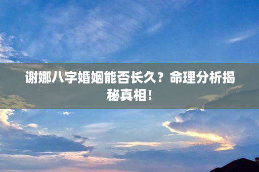 谢娜八字婚姻能否长久？命理分析揭秘真相！第1张-八字查询