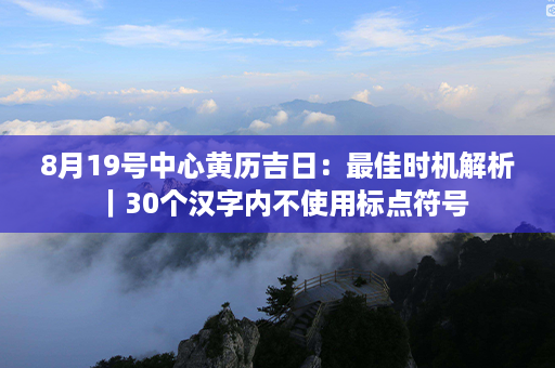 8月19号中心黄历吉日：最佳时机解析｜30个汉字内不使用标点符号第1张-八字查询