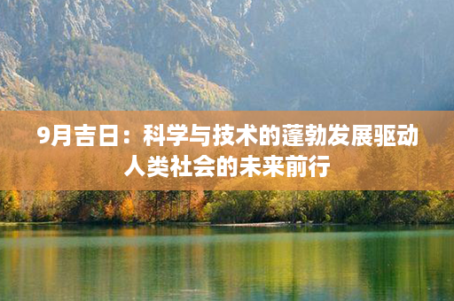 9月吉日：科学与技术的蓬勃发展驱动人类社会的未来前行第1张-八字查询