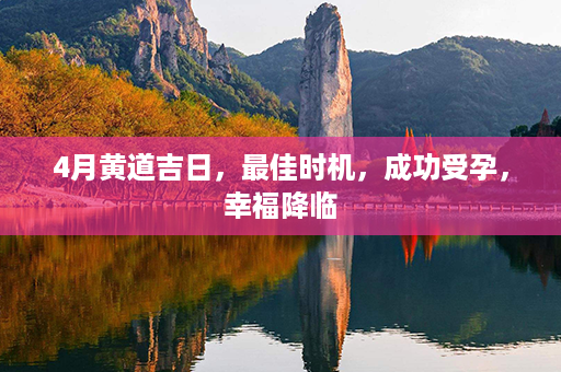 4月黄道吉日，最佳时机，成功受孕，幸福降临第1张-八字查询