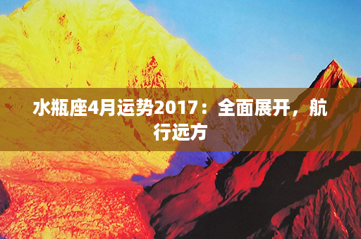 水瓶座4月运势2017：全面展开，航行远方第1张-八字查询