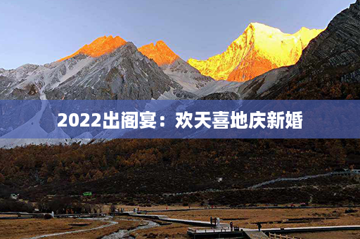 2022出阁宴：欢天喜地庆新婚第1张-八字查询