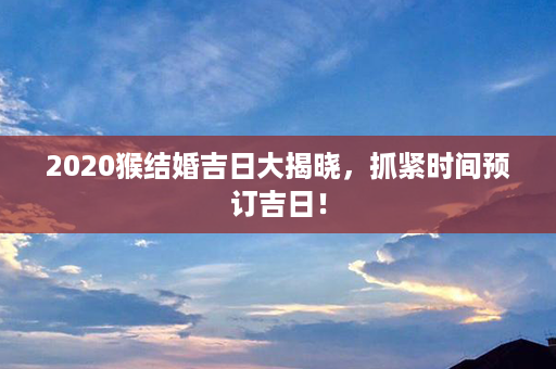 2020猴结婚吉日大揭晓，抓紧时间预订吉日！第1张-八字查询