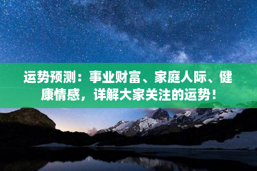 运势预测：事业财富、家庭人际、健康情感，详解大家关注的运势！第1张-八字查询