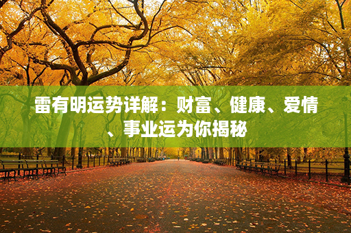 雷有明运势详解：财富、健康、爱情、事业运为你揭秘第1张-八字查询