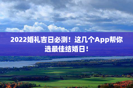 2022婚礼吉日必测！这几个App帮你选最佳结婚日！第1张-八字查询