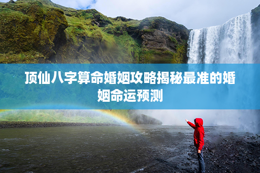 顶仙八字算命婚姻攻略揭秘最准的婚姻命运预测第1张-八字查询