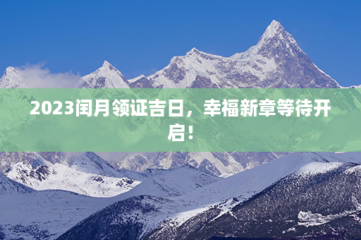 2023闰月领证吉日，幸福新章等待开启！第1张-八字查询