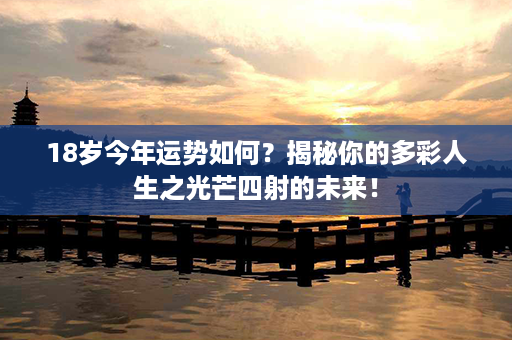 18岁今年运势如何？揭秘你的多彩人生之光芒四射的未来！第1张-八字查询