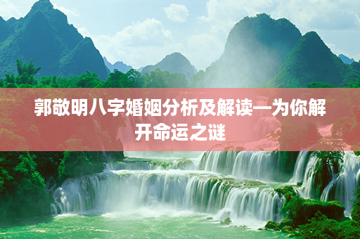 郭敬明八字婚姻分析及解读—为你解开命运之谜第1张-八字查询