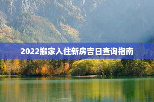 2022搬家入住新房吉日查询指南第1张-八字查询