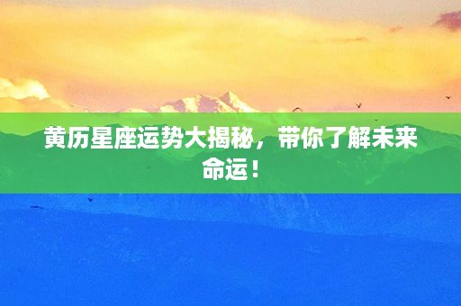 黄历星座运势大揭秘，带你了解未来命运！第1张-八字查询