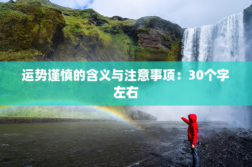 运势谨慎的含义与注意事项：30个字左右第1张-八字查询