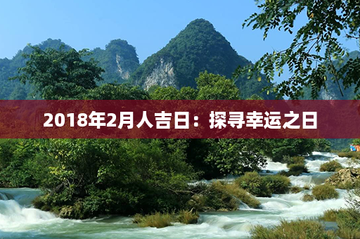 2018年2月人吉日：探寻幸运之日第1张-八字查询