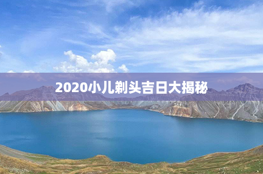 2020小儿剃头吉日大揭秘第1张-八字查询