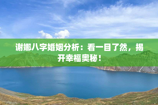 谢娜八字婚姻分析：看一目了然，揭开幸福奥秘！第1张-八字查询