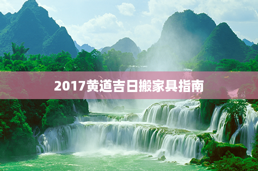 2017黄道吉日搬家具指南第1张-八字查询