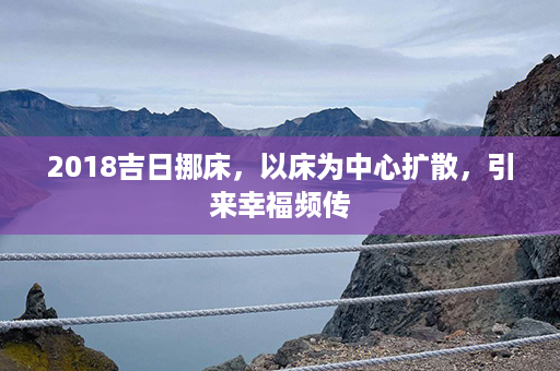 2018吉日挪床，以床为中心扩散，引来幸福频传第1张-八字查询