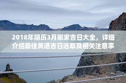 2018年阴历3月搬家吉日大全，详细介绍最佳黄道吉日选取及相关注意事项第1张-八字查询