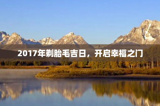 2017年剃胎毛吉日，开启幸福之门第1张-八字查询