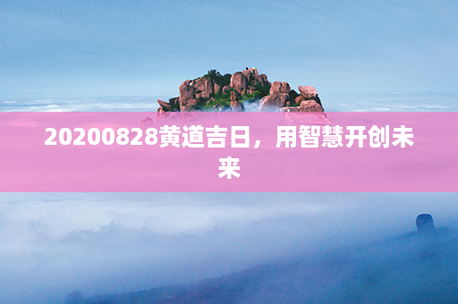 20200828黄道吉日，用智慧开创未来第1张-八字查询