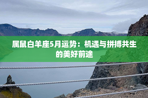 属鼠白羊座5月运势：机遇与拼搏共生的美好前途第1张-八字查询