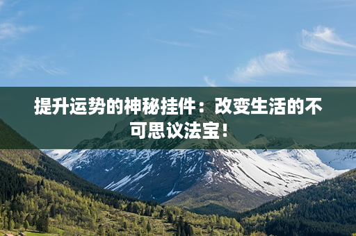 提升运势的神秘挂件：改变生活的不可思议法宝！第1张-八字查询