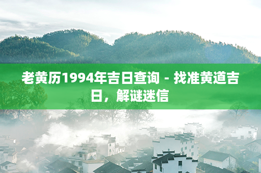 老黄历1994年吉日查询 - 找准黄道吉日，解谜迷信 第1张-八字查询