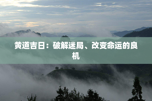 黄道吉日：破解迷局、改变命运的良机第1张-八字查询