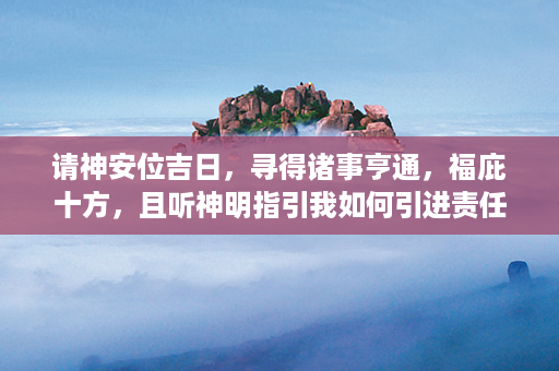 请神安位吉日，寻得诸事亨通，福庇十方，且听神明指引我如何引进责任领导力技术第1张-八字查询