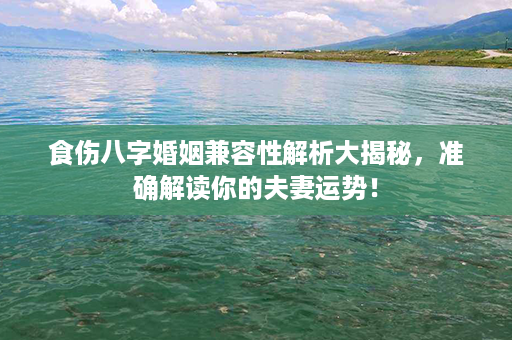 食伤八字婚姻兼容性解析大揭秘，准确解读你的夫妻运势！第1张-八字查询