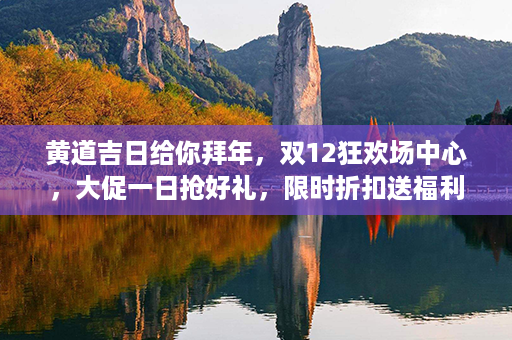 黄道吉日给你拜年，双12狂欢场中心，大促一日抢好礼，限时折扣送福利！第1张-八字查询