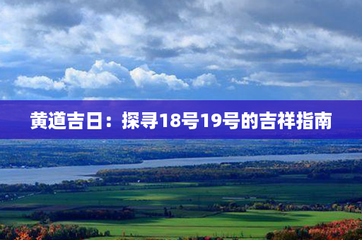 黄道吉日：探寻18号19号的吉祥指南第1张-八字查询