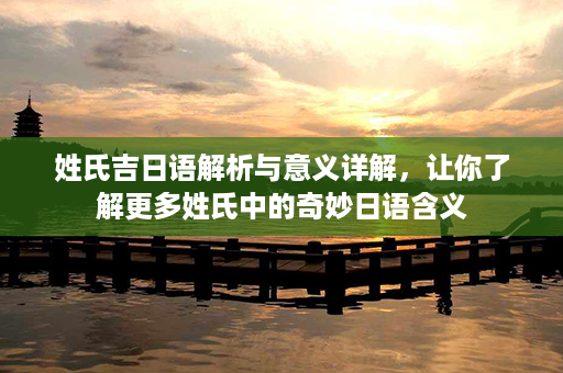 姓氏吉日语解析与意义详解，让你了解更多姓氏中的奇妙日语含义第1张-八字查询